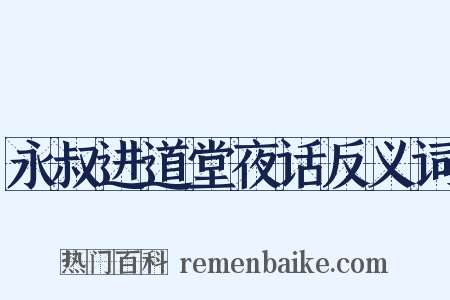永叔进道堂夜话反义词是什么意思的图片